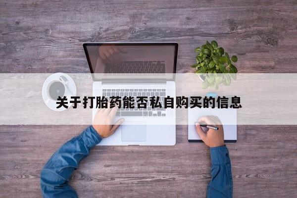 私人卖打胎药的微信关于打胎药能否私自购买的信息