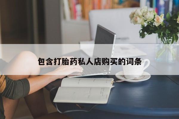 私人卖打胎药的微信包含打胎药私人店购买的词条