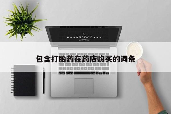 私人卖打胎药的微信包含打胎药在药店购买的词条