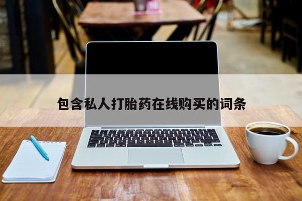 私人卖打胎药的微信包含私人打胎药在线购买的词条