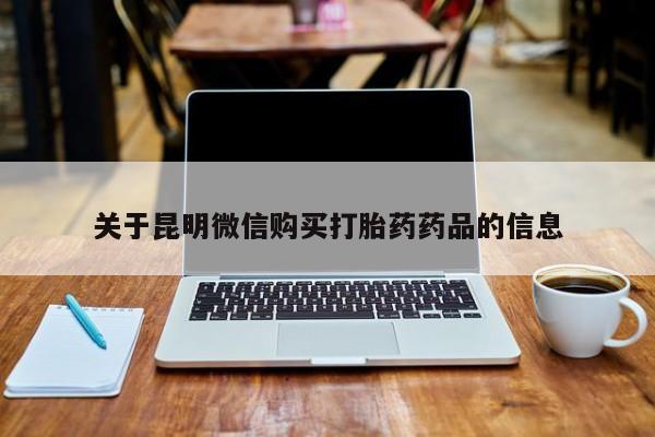 私人卖打胎药的微信关于昆明微信购买打胎药药品的信息