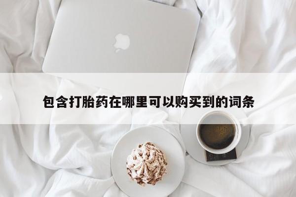 私人卖打胎药的微信包含打胎药在哪里可以购买到的词条